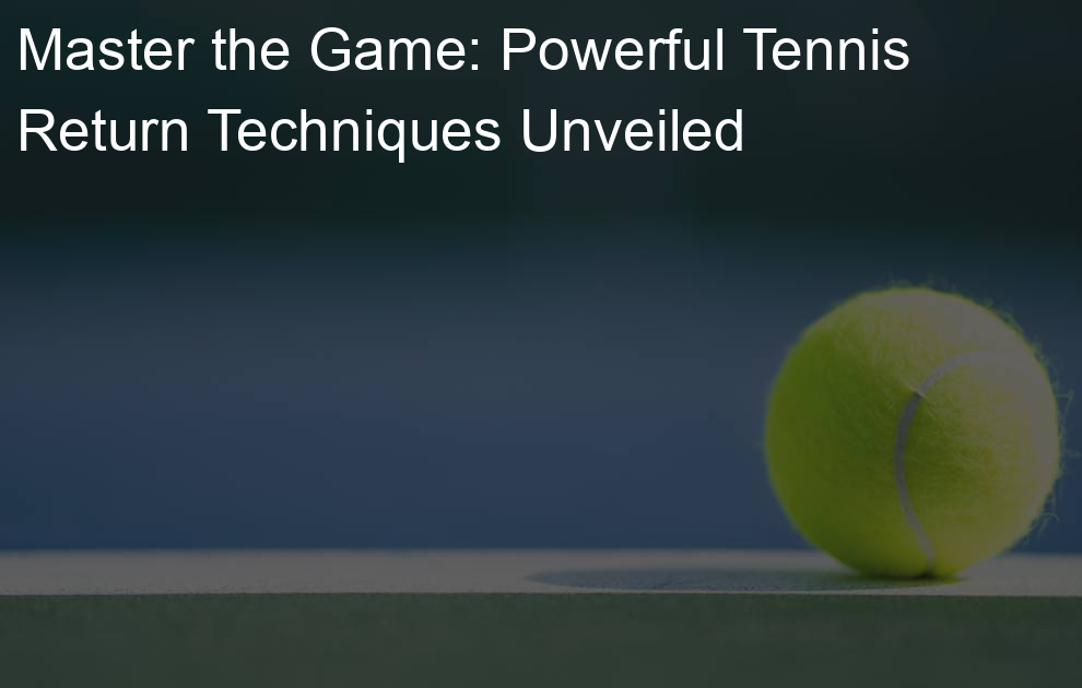 Master the Game: Powerful Tennis Return Techniques Unveiled