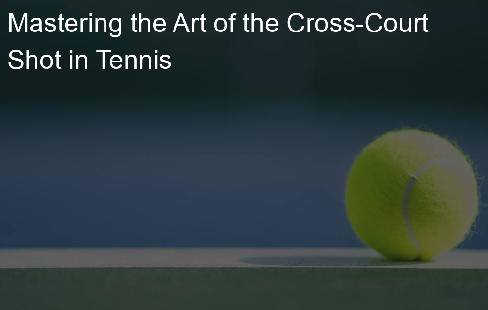 Mastering the Art of the Cross-Court Shot in Tennis