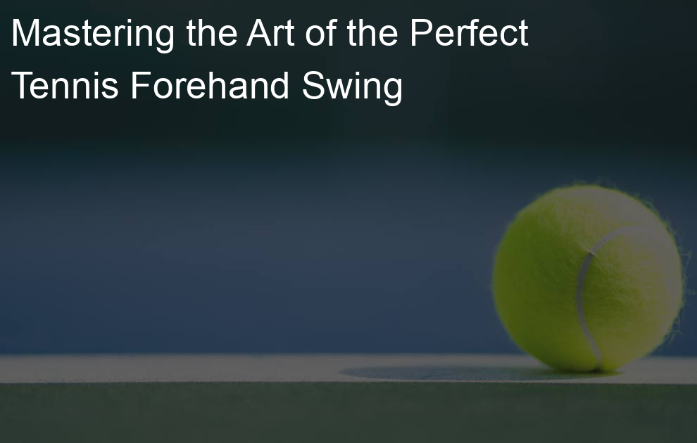 Mastering the Art of the Perfect Tennis Forehand Swing