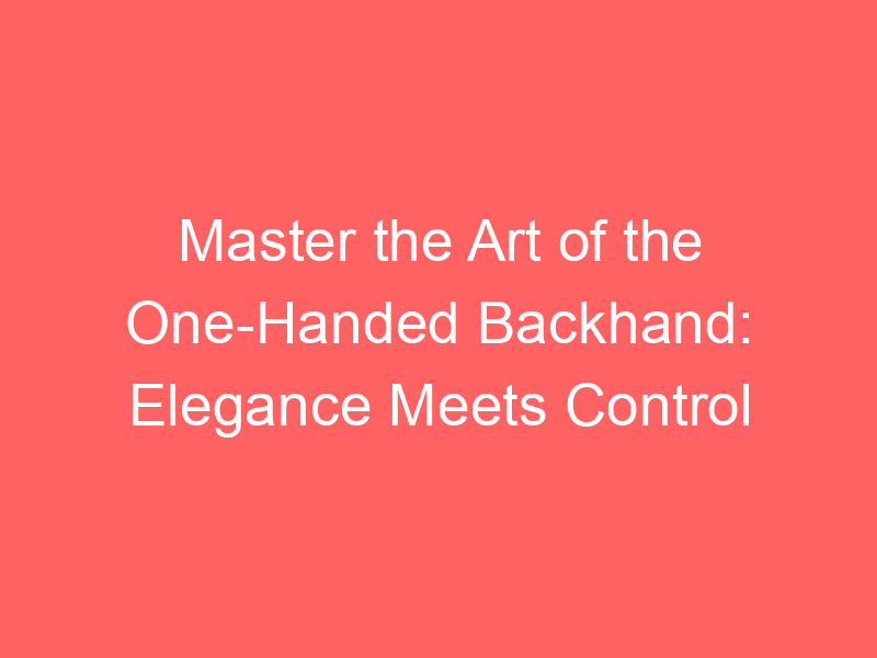 Master the Art of the One-Handed Backhand: Elegance Meets Control