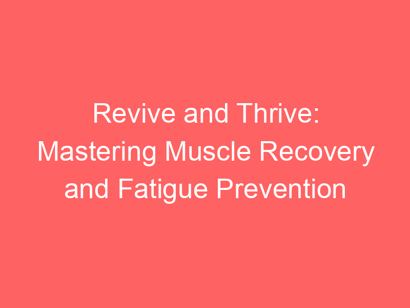 Revive and Thrive: Mastering Muscle Recovery and Fatigue Prevention