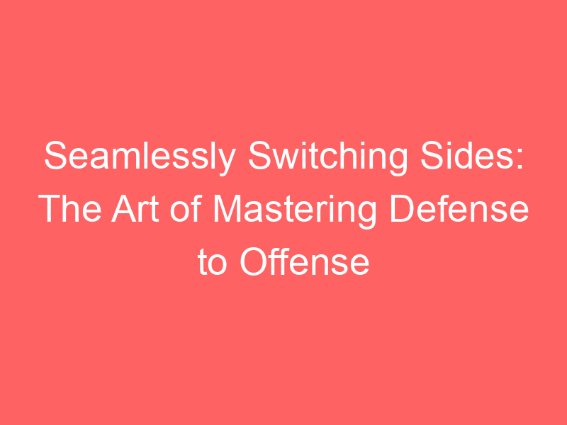 Seamlessly Switching Sides: The Art of Mastering Defense to Offense
