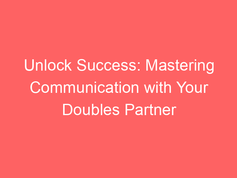 Unlock Success: Mastering Communication with Your Doubles Partner